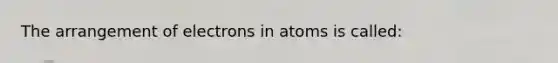 The arrangement of electrons in atoms is called: