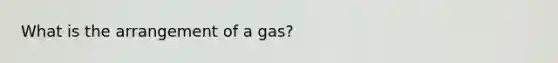 What is the arrangement of a gas?