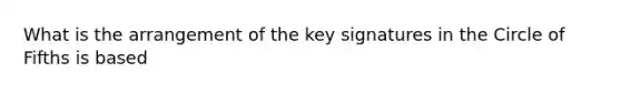 What is the arrangement of the key signatures in the Circle of Fifths is based