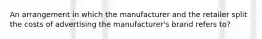 An arrangement in which the manufacturer and the retailer split the costs of advertising the manufacturer's brand refers to?