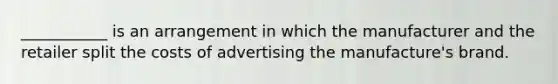 ___________ is an arrangement in which the manufacturer and the retailer split the costs of advertising the manufacture's brand.