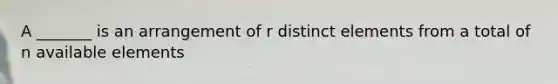 A _______ is an arrangement of r distinct elements from a total of n available elements