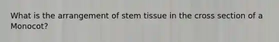 What is the arrangement of stem tissue in the cross section of a Monocot?