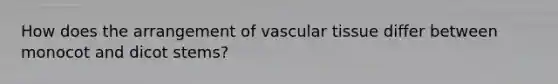 How does the arrangement of vascular tissue differ between monocot and dicot stems?