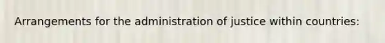 Arrangements for the administration of justice within countries: