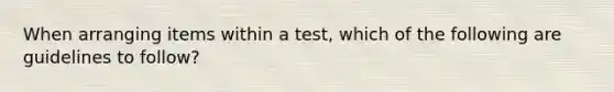 When arranging items within a test, which of the following are guidelines to follow?