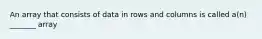 An array that consists of data in rows and columns is called a(n) _______ array