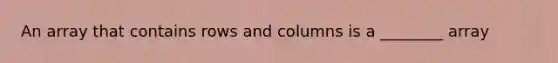 An array that contains rows and columns is a ________ array