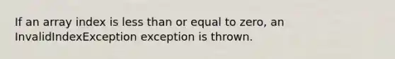 If an array index is less than or equal to zero, an InvalidIndexException exception is thrown.