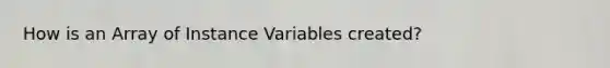 How is an Array of Instance Variables created?