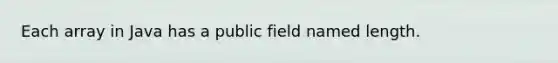 Each array in Java has a public field named length.