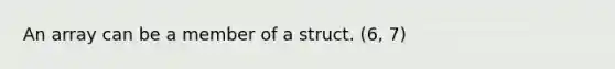 An array can be a member of a struct. (6, 7)