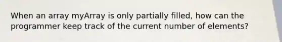 When an array myArray is only partially filled, how can the programmer keep track of the current number of elements?