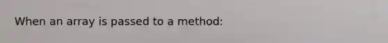 When an array is passed to a method: