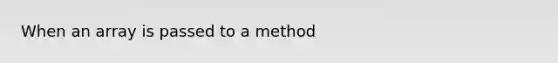 When an array is passed to a method