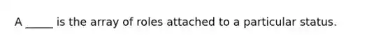A _____ is the array of roles attached to a particular status.​