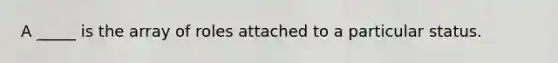 A _____ is the array of roles attached to a particular status.