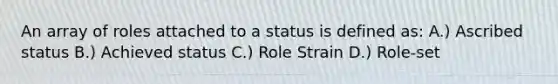 An array of roles attached to a status is defined as: A.) Ascribed status B.) Achieved status C.) Role Strain D.) Role-set