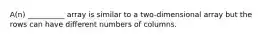 A(n) __________ array is similar to a two-dimensional array but the rows can have different numbers of columns.