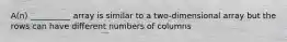 A(n) __________ array is similar to a two-dimensional array but the rows can have different numbers of columns