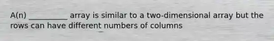 A(n) __________ array is similar to a two-dimensional array but the rows can have different numbers of columns