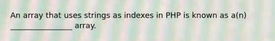 An array that uses strings as indexes in PHP is known as a(n) ________________ array.