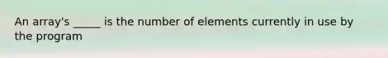 An array's _____ is the number of elements currently in use by the program