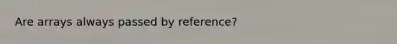 Are arrays always passed by reference?