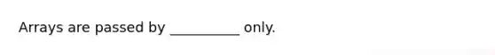 Arrays are passed by __________ only.