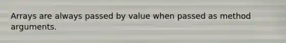 Arrays are always passed by value when passed as method arguments.