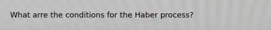 What arre the conditions for the Haber process?