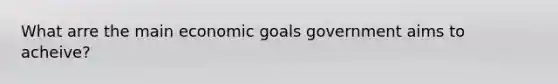 What arre the main economic goals government aims to acheive?