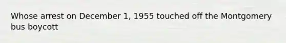 Whose arrest on December 1, 1955 touched off the Montgomery bus boycott