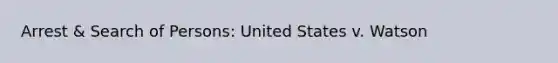 Arrest & Search of Persons: United States v. Watson