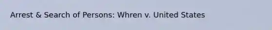 Arrest & Search of Persons: Whren v. United States