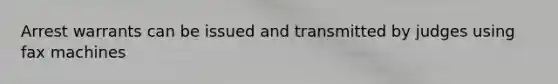 Arrest warrants can be issued and transmitted by judges using fax machines