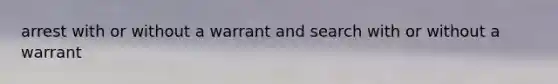 arrest with or without a warrant and search with or without a warrant