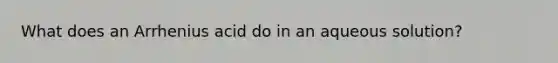 What does an Arrhenius acid do in an aqueous solution?