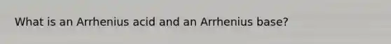 What is an Arrhenius acid and an Arrhenius base?