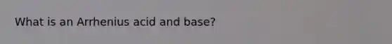 What is an Arrhenius acid and base?