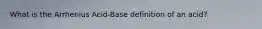 What is the Arrhenius Acid-Base definition of an acid?