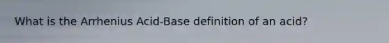 What is the Arrhenius Acid-Base definition of an acid?