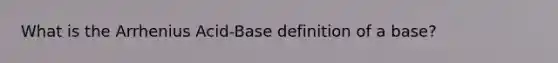 What is the Arrhenius Acid-Base definition of a base?