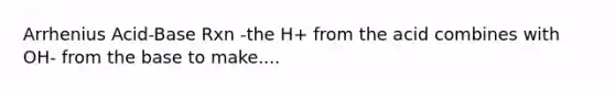 Arrhenius Acid-Base Rxn -the H+ from the acid combines with OH- from the base to make....