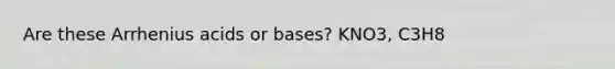 Are these Arrhenius acids or bases? KNO3, C3H8