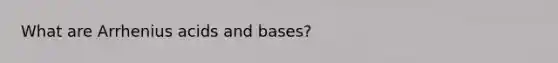 What are Arrhenius acids and bases?