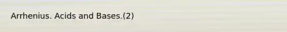 Arrhenius. <a href='https://www.questionai.com/knowledge/kvCSAshSAf-acids-and-bases' class='anchor-knowledge'>acids and bases</a>.(2)