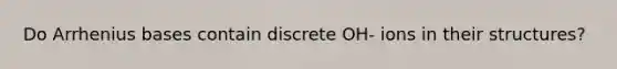 Do Arrhenius bases contain discrete OH- ions in their structures?