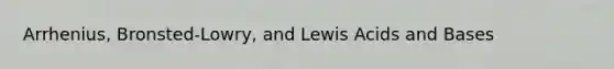 Arrhenius, Bronsted-Lowry, and Lewis Acids and Bases