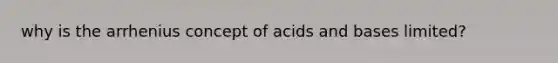 why is the arrhenius concept of <a href='https://www.questionai.com/knowledge/kvCSAshSAf-acids-and-bases' class='anchor-knowledge'>acids and bases</a> limited?